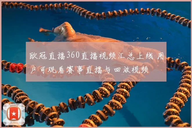 欧冠直播360直播视频汇总上线 用户可观看赛事直播与回放视频